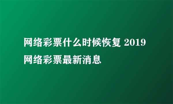 网络彩票什么时候恢复 2019网络彩票最新消息