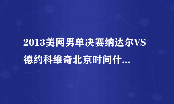 2013美网男单决赛纳达尔VS德约科维奇北京时间什么时候打