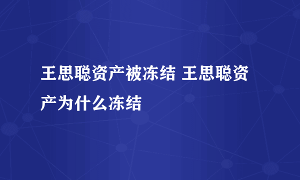 王思聪资产被冻结 王思聪资产为什么冻结