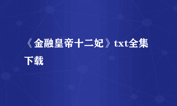 《金融皇帝十二妃》txt全集下载