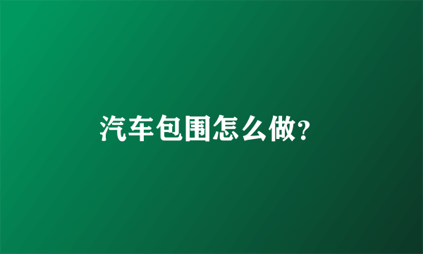 汽车包围怎么做？