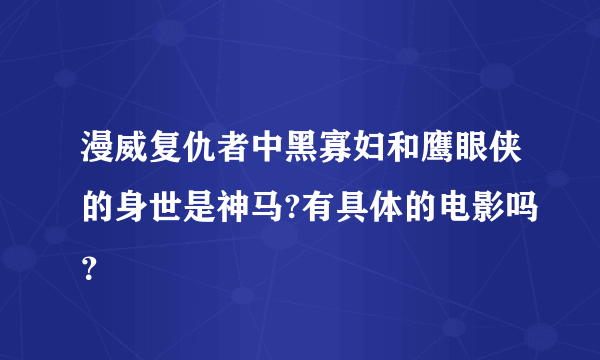 漫威复仇者中黑寡妇和鹰眼侠的身世是神马?有具体的电影吗？