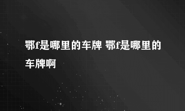 鄂f是哪里的车牌 鄂f是哪里的车牌啊