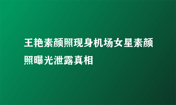 王艳素颜照现身机场女星素颜照曝光泄露真相