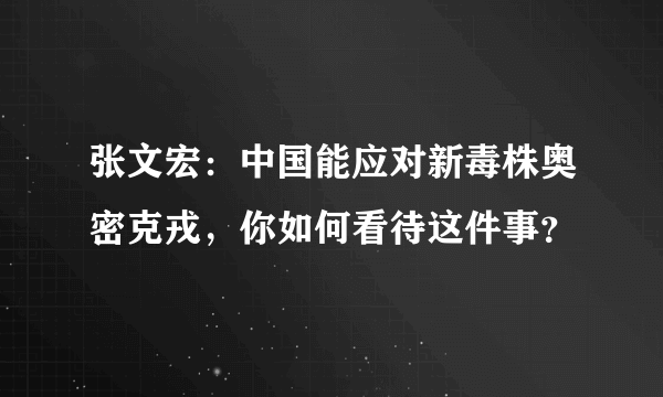 张文宏：中国能应对新毒株奥密克戎，你如何看待这件事？