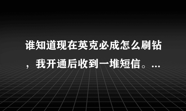 谁知道现在英克必成怎么刷钻，我开通后收到一堆短信。。搞得我怕怕的