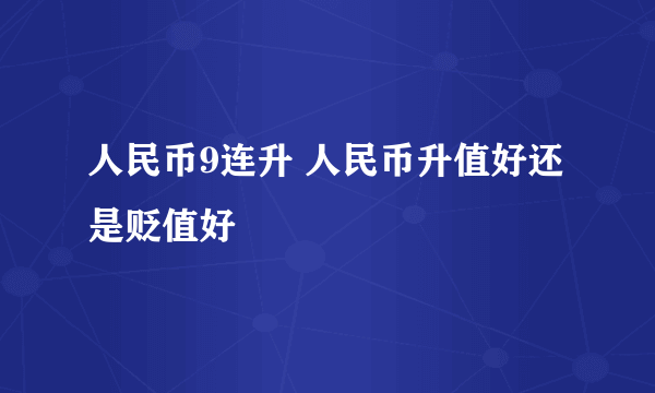 人民币9连升 人民币升值好还是贬值好