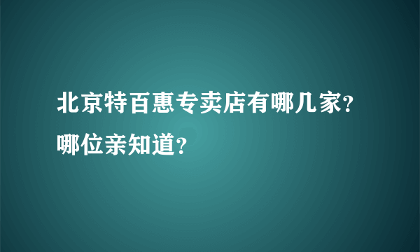 北京特百惠专卖店有哪几家？哪位亲知道？