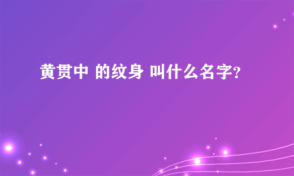 黄贯中 的纹身 叫什么名字？