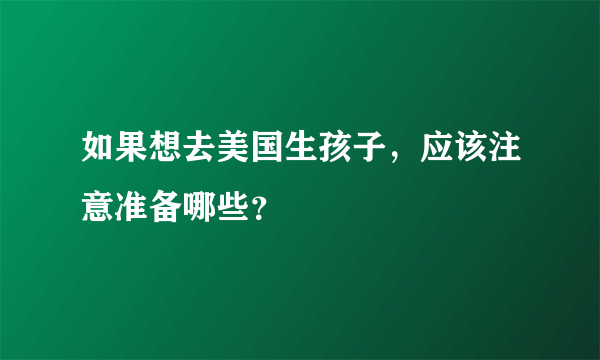 如果想去美国生孩子，应该注意准备哪些？