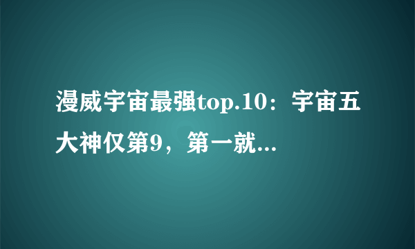 漫威宇宙最强top.10：宇宙五大神仅第9，第一就是个涂改液