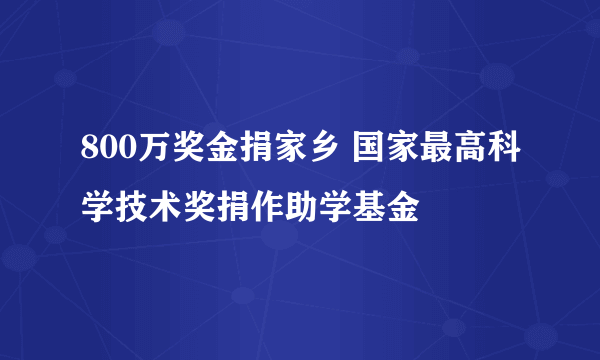 800万奖金捐家乡 国家最高科学技术奖捐作助学基金