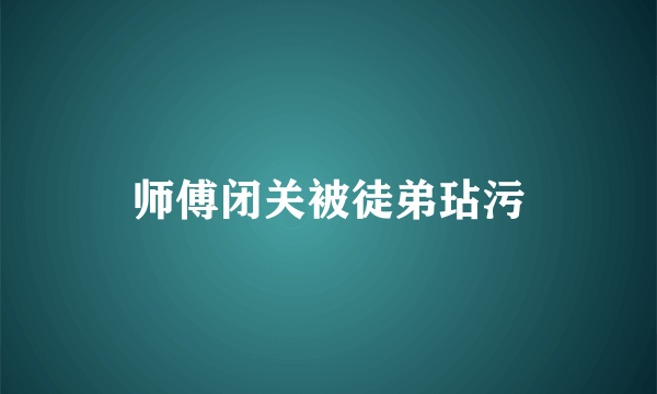 师傅闭关被徒弟玷污