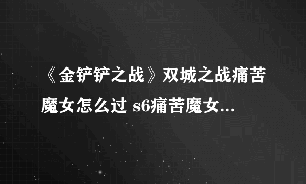 《金铲铲之战》双城之战痛苦魔女怎么过 s6痛苦魔女最新攻略