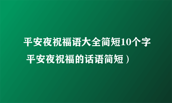 平安夜祝福语大全简短10个字 平安夜祝福的话语简短）