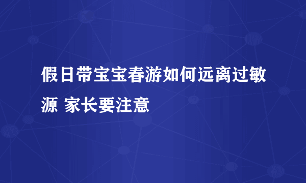 假日带宝宝春游如何远离过敏源 家长要注意