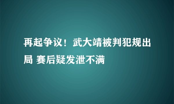 再起争议！武大靖被判犯规出局 赛后疑发泄不满