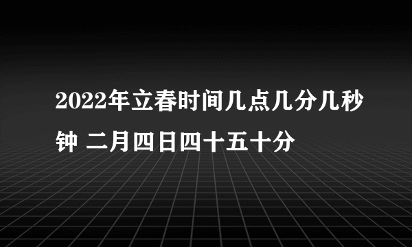 2022年立春时间几点几分几秒钟 二月四日四十五十分