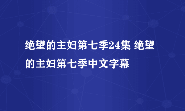 绝望的主妇第七季24集 绝望的主妇第七季中文字幕