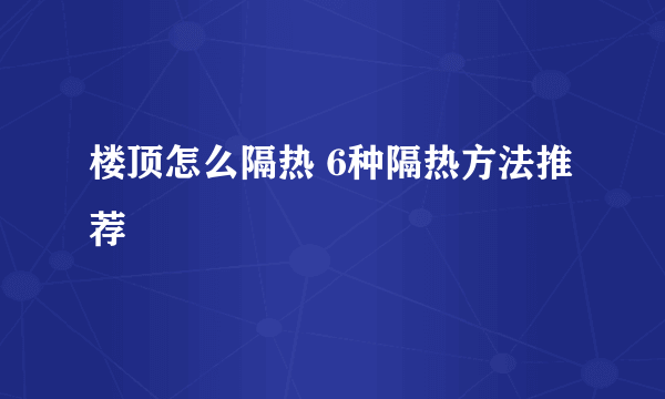 楼顶怎么隔热 6种隔热方法推荐