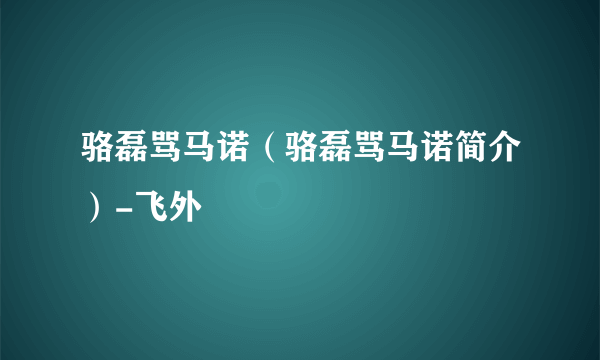 骆磊骂马诺（骆磊骂马诺简介）-飞外