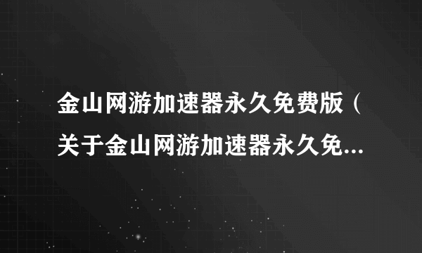 金山网游加速器永久免费版（关于金山网游加速器永久免费版的简介）