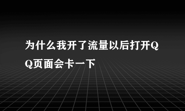 为什么我开了流量以后打开QQ页面会卡一下