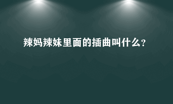 辣妈辣妹里面的插曲叫什么？