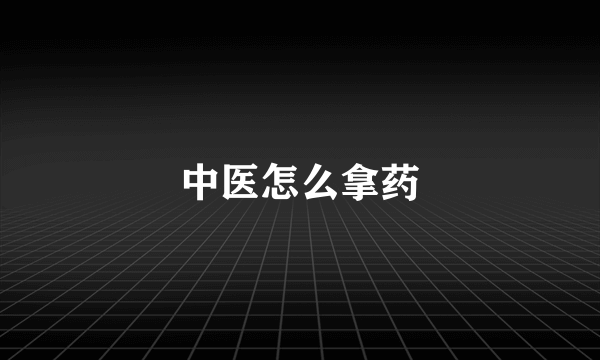 中医怎么拿药