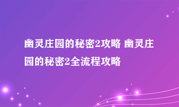 幽灵庄园的秘密2攻略 幽灵庄园的秘密2全流程攻略