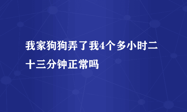 我家狗狗弄了我4个多小时二十三分钟正常吗