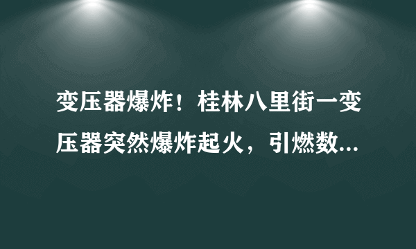 变压器爆炸！桂林八里街一变压器突然爆炸起火，引燃数辆小车, 你怎么看？