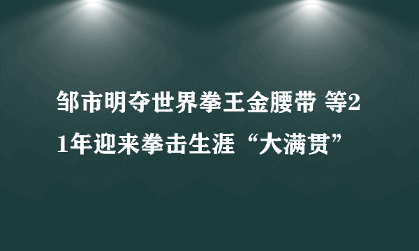 邹市明夺世界拳王金腰带 等21年迎来拳击生涯“大满贯”