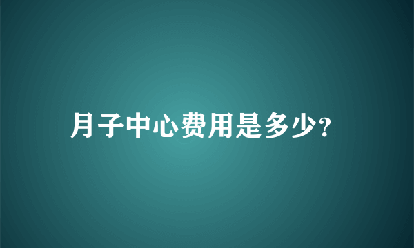 月子中心费用是多少？