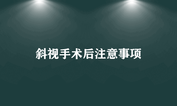 斜视手术后注意事项