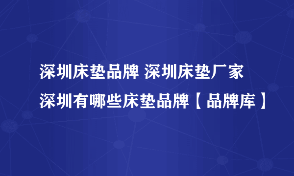 深圳床垫品牌 深圳床垫厂家 深圳有哪些床垫品牌【品牌库】