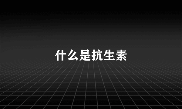 什么是抗生素