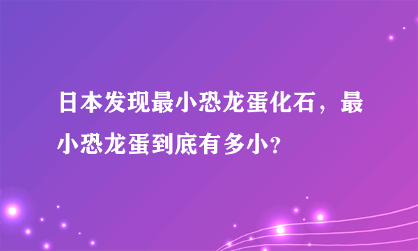 日本发现最小恐龙蛋化石，最小恐龙蛋到底有多小？