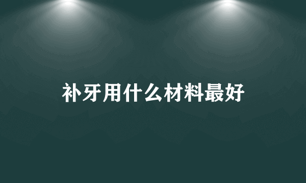 补牙用什么材料最好