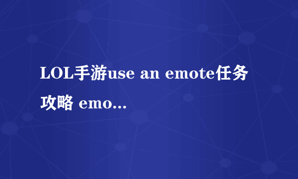 LOL手游use an emote任务攻略 emotes任务流程分享