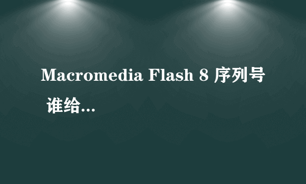 Macromedia Flash 8 序列号 谁给个。。。