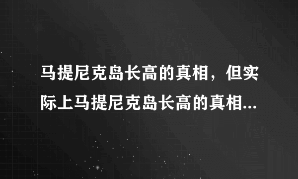 马提尼克岛长高的真相，但实际上马提尼克岛长高的真相令人愤怒-飞外网