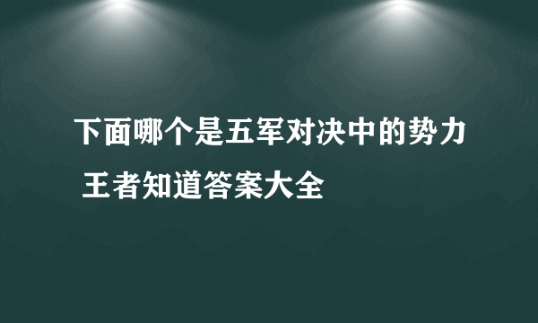 下面哪个是五军对决中的势力 王者知道答案大全