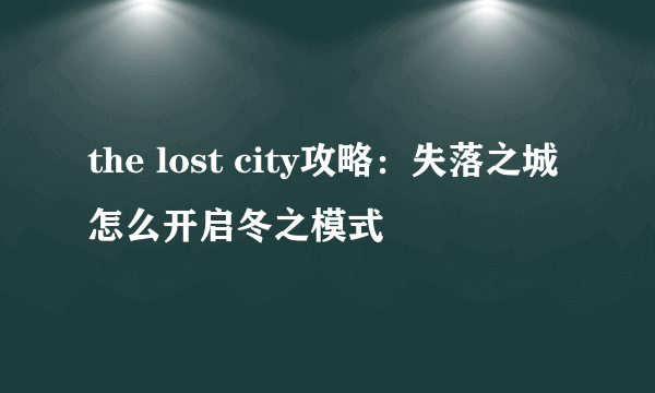 the lost city攻略：失落之城怎么开启冬之模式