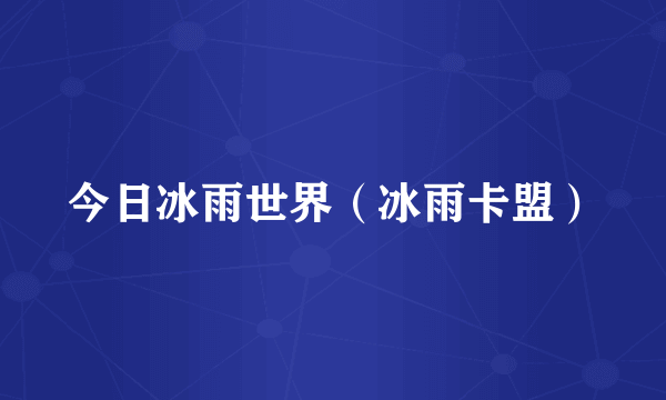 今日冰雨世界（冰雨卡盟）