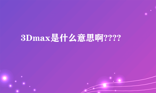 3Dmax是什么意思啊????