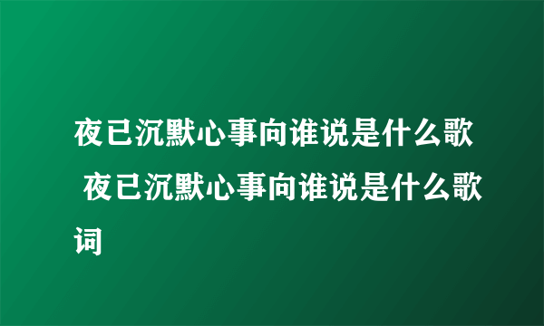 夜已沉默心事向谁说是什么歌 夜已沉默心事向谁说是什么歌词