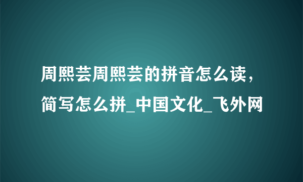 周熙芸周熙芸的拼音怎么读，简写怎么拼_中国文化_飞外网