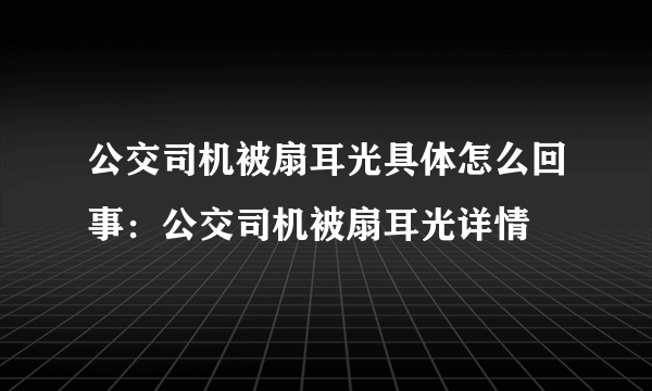 公交司机被扇耳光具体怎么回事：公交司机被扇耳光详情