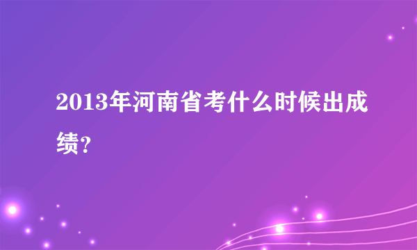 2013年河南省考什么时候出成绩？